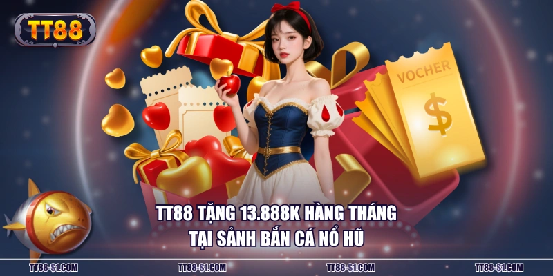 TT88 tặng 13.888K hàng tháng tại sảnh bắn cá nổ hũ